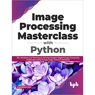 Image Processing Masterclass with Python: 50+ Solutions and Techniques, Dey Sandipan
