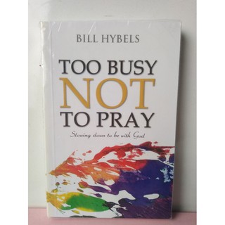 Too busy not to pray: Slowing down to be with GOD by Bill Hybels