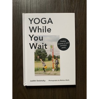 Yoga While You Wait: Finding Purpose in Each Pointless Pause by Judith Stoletzky