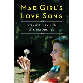 Mad Girl's Love Song : Sylvia Plath and Life Before Ted by Andrew Wilson