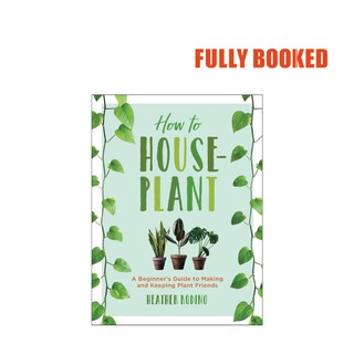 How to Houseplant: Beginner's Guide to Making & Keeping Plant Friends (Hardcover) by Heather Rodino (1)