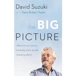 The Big Picture: Reflections on Science, Humanity, and a Quickly Changing Planet by David Suzuki