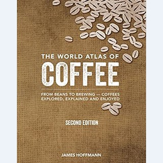 The World Atlas of Coffee: From beans to brewing - coffees explored, explained and enjoyed by James Hoffmann