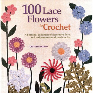 100 Lace Flowers to Crochet A Beautiful Collection of Decorative Floral and Leaf Patterns