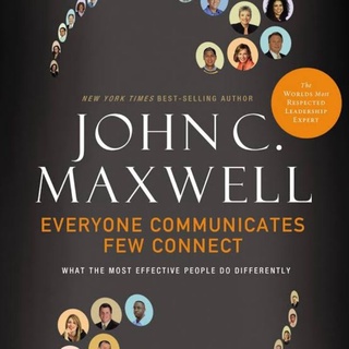 Everyone Communicates, Few Connect: What the Most Effective People Do Differently by John C Maxwell