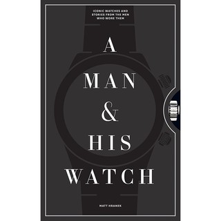 Man And His Watch: Iconic Watches And Stories From The Men Who Wore Them - Asha W Hranek