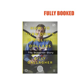 How to Turn Down a Billion Dollars: The Snapchat Story (Hardcover) by Billy Gallagher