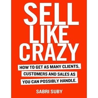 Sabri Suby - SELL LIKE CRAZY: How to Get As Many Clients, Customers and Sales As You Can Possibly Handle